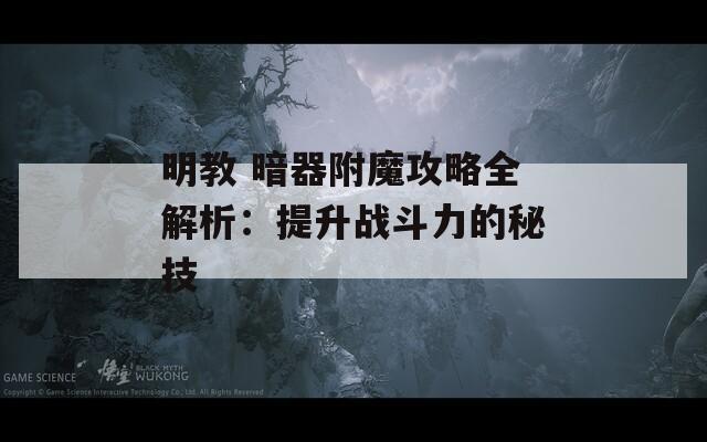明教 暗器附魔攻略全解析：提升战斗力的秘技