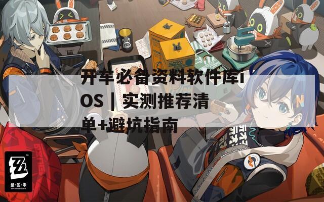 开车必备资料软件库iOS | 实测推荐清单+避坑指南