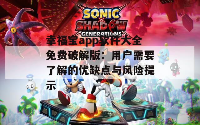 幸福宝app软件大全免费破解版：用户需要了解的优缺点与风险提示