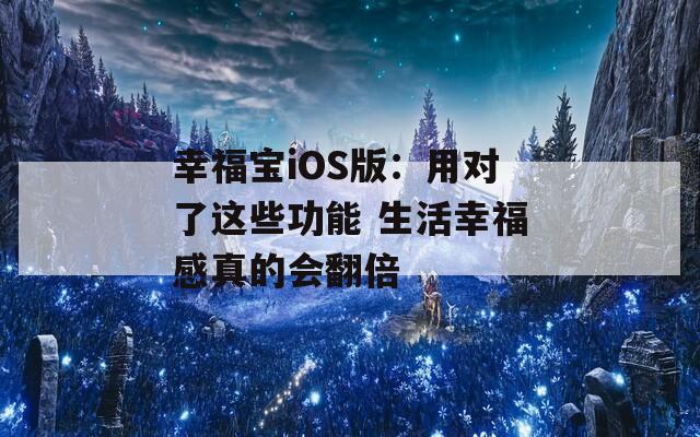 幸福宝iOS版：用对了这些功能 生活幸福感真的会翻倍