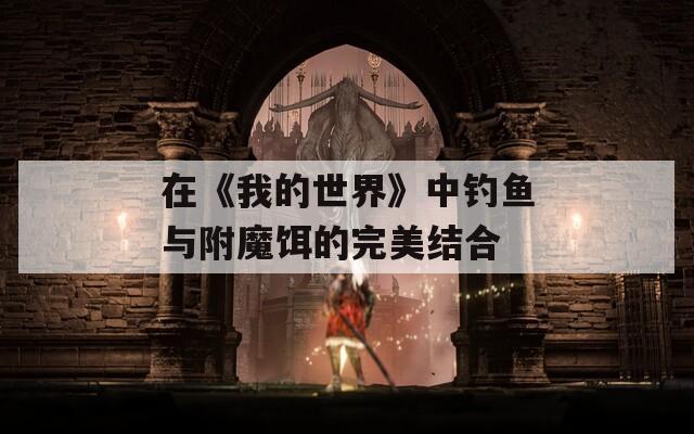 在《我的世界》中钓鱼与附魔饵的完美结合