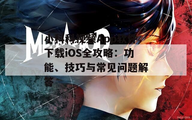 小科科视频App软件下载iOS全攻略：功能、技巧与常见问题解答