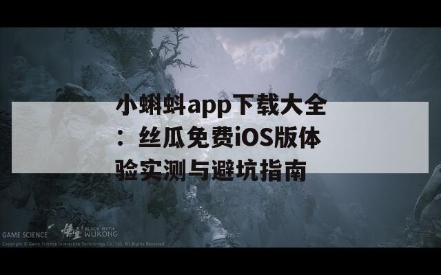 小蝌蚪app下载大全：丝瓜免费iOS版体验实测与避坑指南