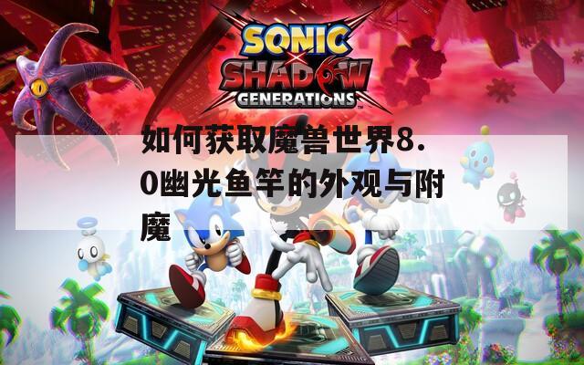 如何获取魔兽世界8.0幽光鱼竿的外观与附魔