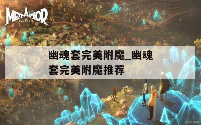 幽魂套完美附魔_幽魂套完美附魔推荐