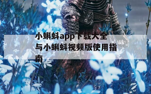 小蝌蚪app下载大全与小蝌蚪视频版使用指南