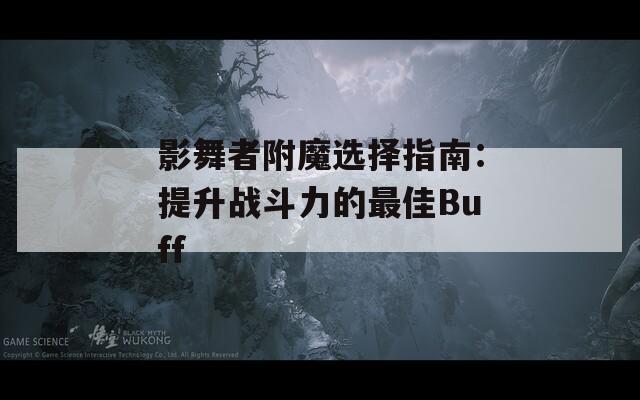影舞者附魔选择指南：提升战斗力的最佳Buff