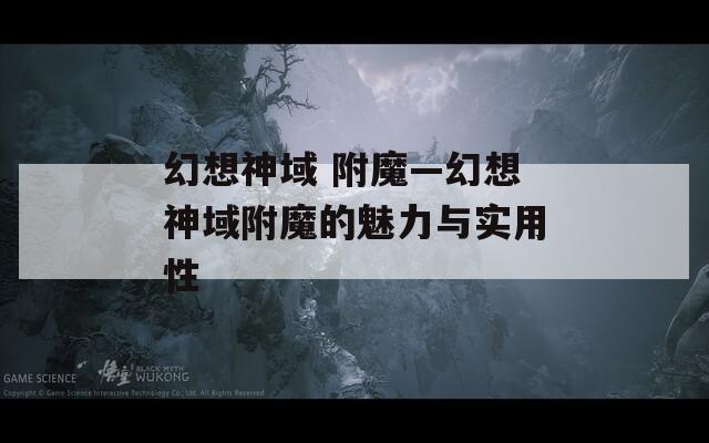 幻想神域 附魔—幻想神域附魔的魅力与实用性