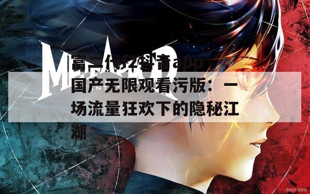 富二代f2抖音app国产无限观看污版：一场流量狂欢下的隐秘江湖