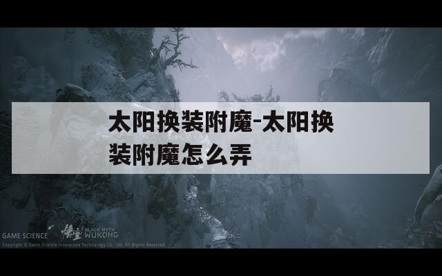 太阳换装附魔-太阳换装附魔怎么弄