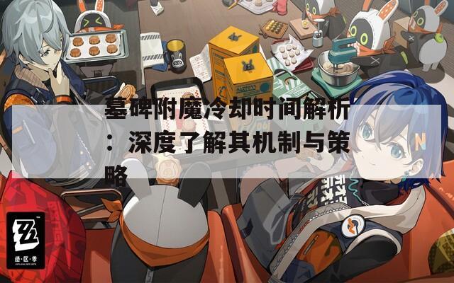 墓碑附魔冷却时间解析：深度了解其机制与策略