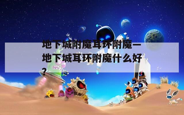 地下城附魔耳环附魔—地下城耳环附魔什么好？