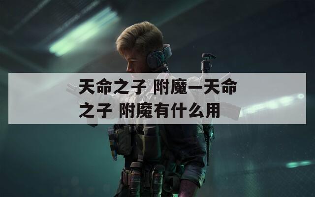 天命之子 附魔—天命之子 附魔有什么用