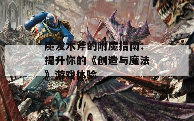 魔发木斧的附魔指南：提升你的《创造与魔法》游戏体验