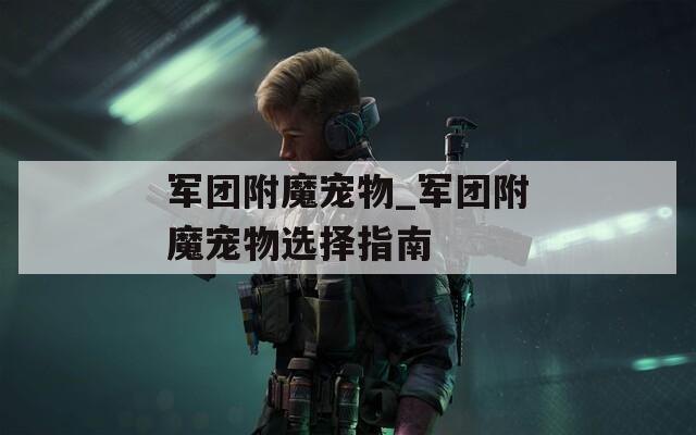 军团附魔宠物_军团附魔宠物选择指南