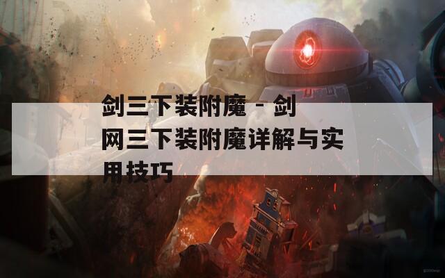 剑三下装附魔 - 剑网三下装附魔详解与实用技巧