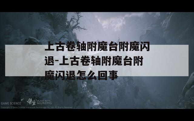上古卷轴附魔台附魔闪退-上古卷轴附魔台附魔闪退怎么回事