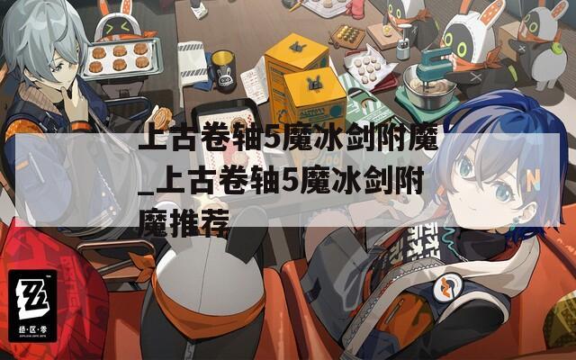 上古卷轴5魔冰剑附魔_上古卷轴5魔冰剑附魔推荐