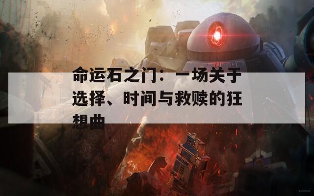 命运石之门：一场关于选择、时间与救赎的狂想曲
