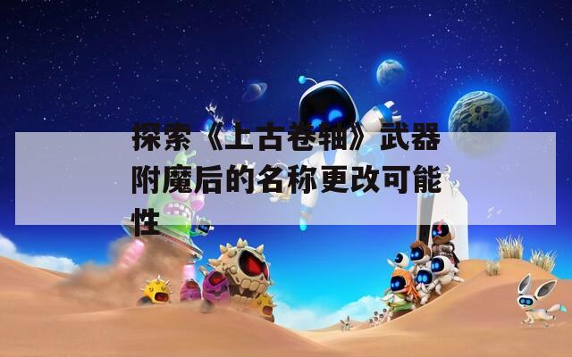 探索《上古卷轴》武器附魔后的名称更改可能性