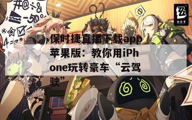 保时捷直播下载app苹果版：教你用iPhone玩转豪车“云驾驶”