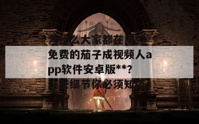 为什么大家都在用**免费的茄子成视频人app软件安卓版**？这些细节你必须知道！