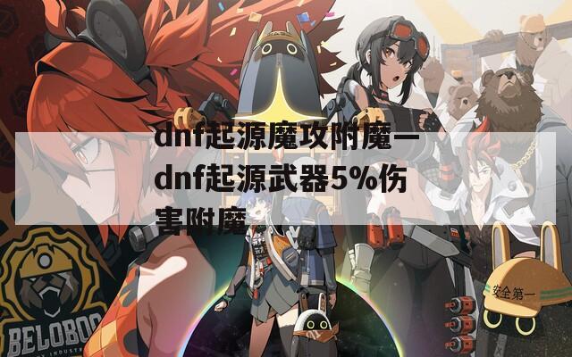 dnf起源魔攻附魔—dnf起源武器5%伤害附魔