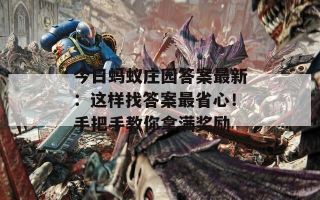 今日蚂蚁庄园答案最新：这样找答案最省心！手把手教你拿满奖励