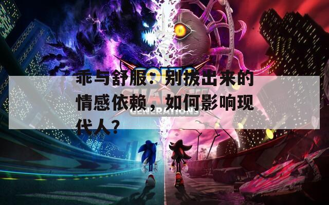 乖与舒服：别拔出来的情感依赖，如何影响现代人？
