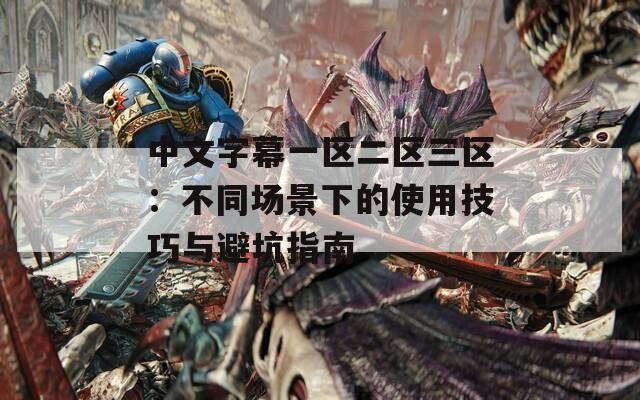 中文字幕一区二区三区：不同场景下的使用技巧与避坑指南