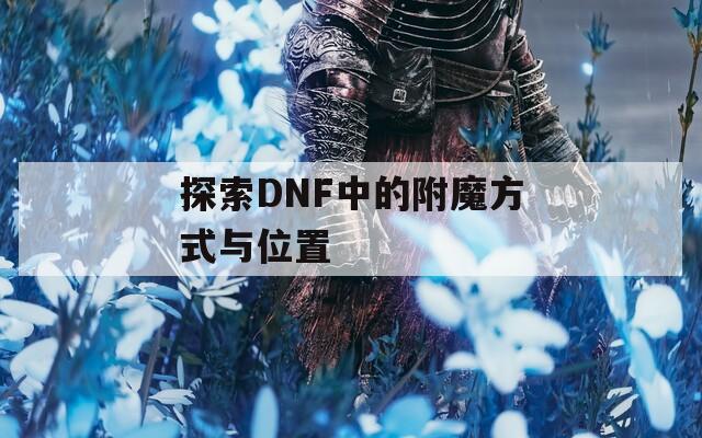 探索DNF中的附魔方式与位置