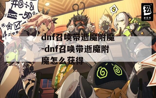 dnf召唤带逝魔附魔-dnf召唤带逝魔附魔怎么获得
