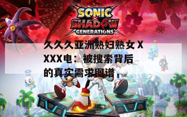 久久久亚洲熟妇熟女ⅩXXX电：被搜索背后的真实需求图谱
