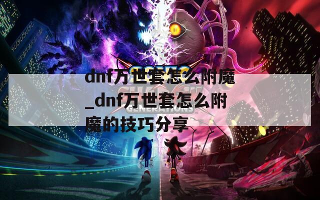 dnf万世套怎么附魔_dnf万世套怎么附魔的技巧分享