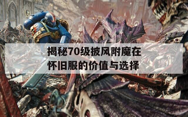 揭秘70级披风附魔在怀旧服的价值与选择