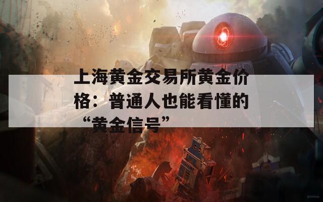 上海黄金交易所黄金价格：普通人也能看懂的“黄金信号”