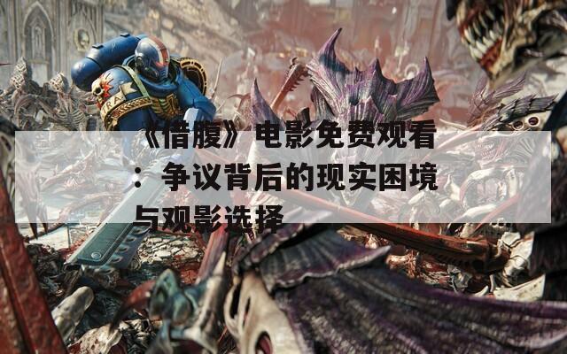《借腹》电影免费观看：争议背后的现实困境与观影选择