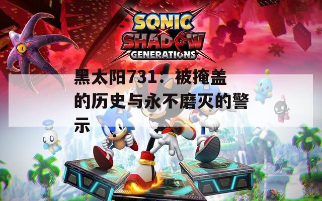 黑太阳731：被掩盖的历史与永不磨灭的警示