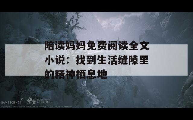 陪读妈妈免费阅读全文小说：找到生活缝隙里的精神栖息地