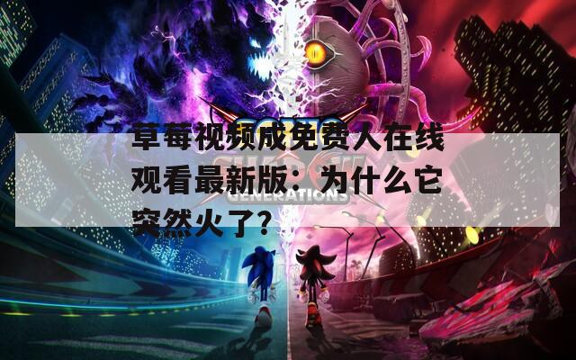 草莓视频成免费人在线观看最新版：为什么它突然火了？