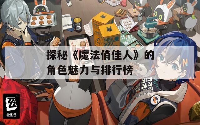 探秘《魔法俏佳人》的角色魅力与排行榜