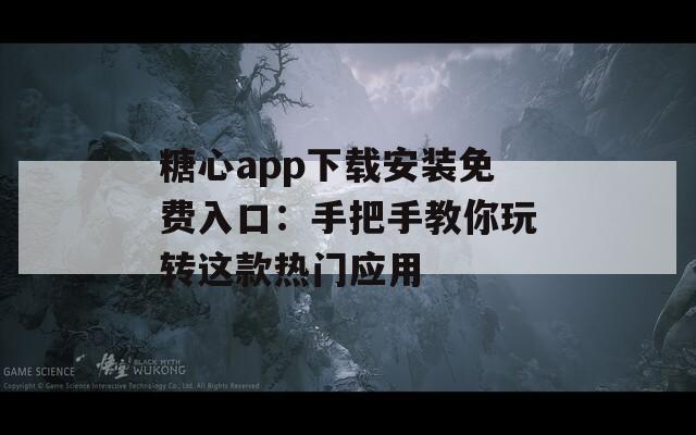 糖心app下载安装免费入口：手把手教你玩转这款热门应用