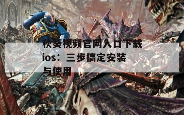 秋葵视频官网入口下载ios：三步搞定安装与使用
