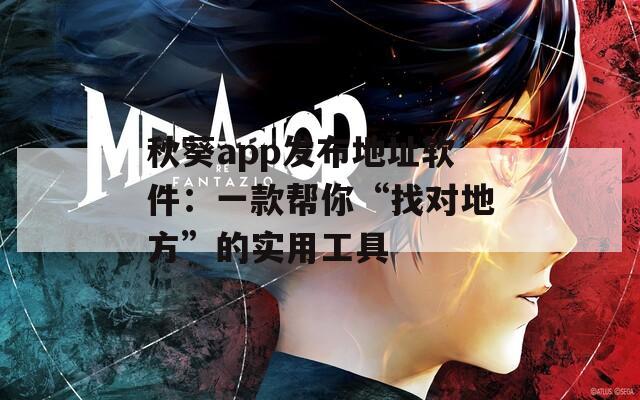 秋葵app发布地址软件：一款帮你“找对地方”的实用工具