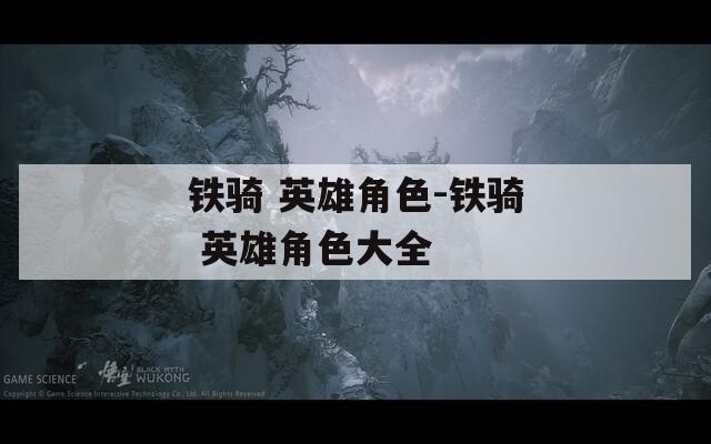 铁骑 英雄角色-铁骑 英雄角色大全
