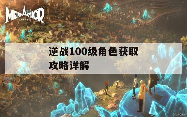 逆战100级角色获取攻略详解