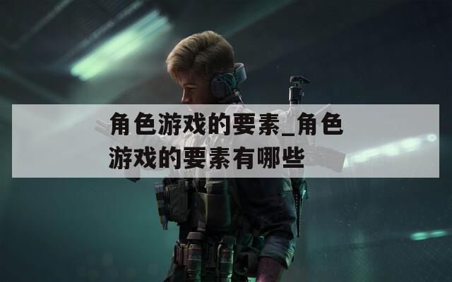 角色游戏的要素_角色游戏的要素有哪些