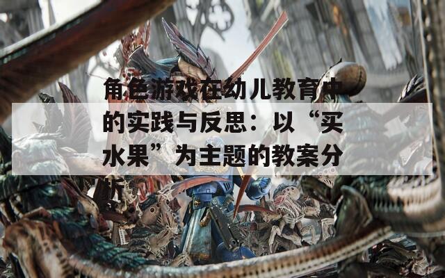 角色游戏在幼儿教育中的实践与反思：以“买水果”为主题的教案分析