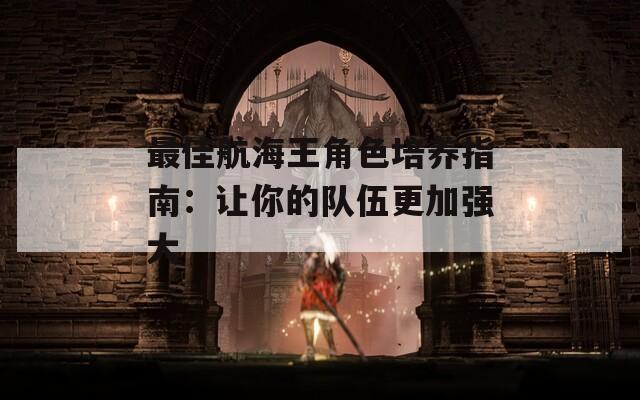最佳航海王角色培养指南：让你的队伍更加强大