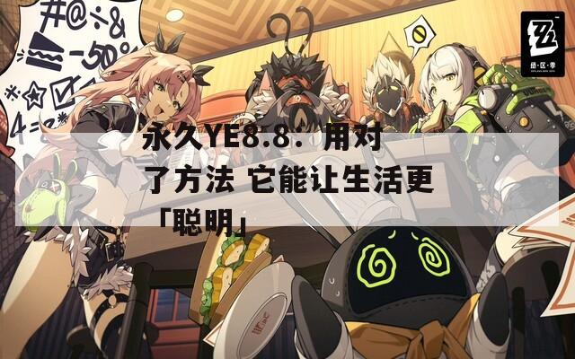 永久YE8.8：用对了方法 它能让生活更「聪明」